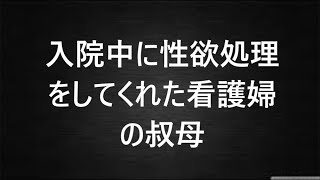 入院中に性欲処理 をしてくれた看護婦 の叔母